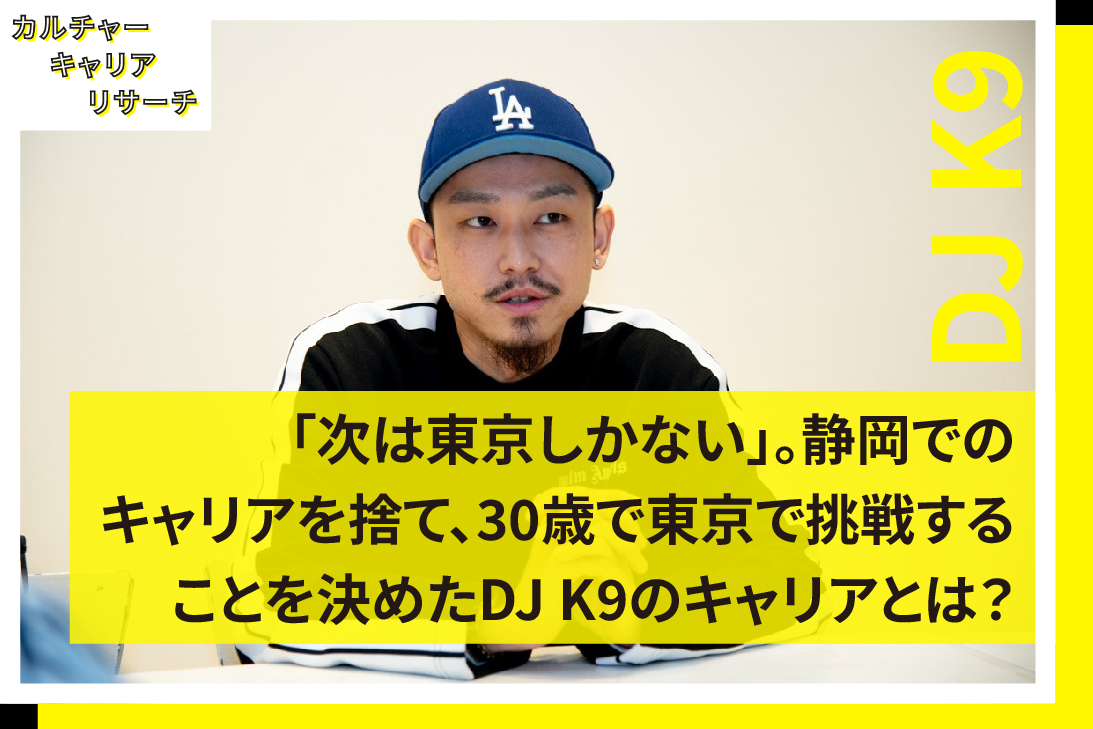 「次は東京しかない」。静岡でのキャリアを捨て、30歳で東京で挑戦することを決めたDJ K9のキャリアとは？