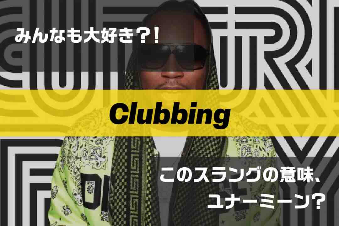 clubbing|ラップで使われてるスラングの意味、ユナーミーン? Vol.345